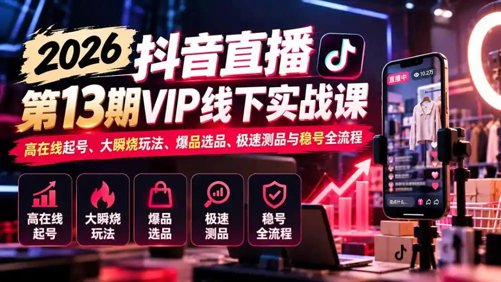 2026抖音直播第13期VIP线下实战课：高在线起号、大瞬烧玩法、爆品选品、极速测品与稳号全流程-云启智联