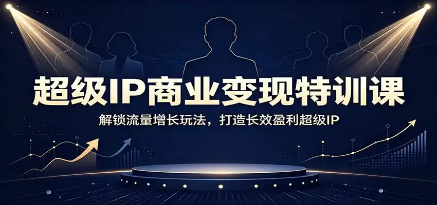 超级IP商业变现特训课：解锁流量增长玩法，打造长效盈利超级IP-云启智联