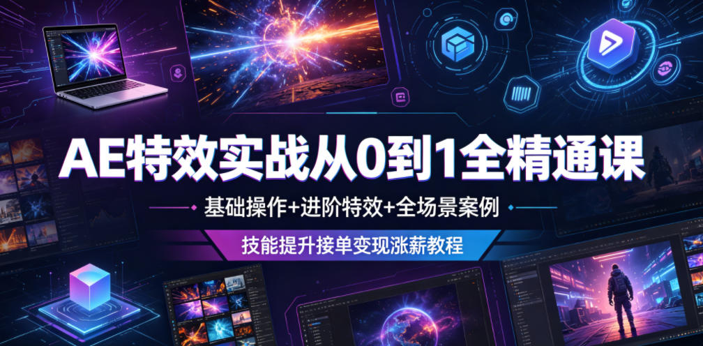 AE特效实战从0到1全精通课，基础操作+进阶特效+全场景案例，技能提升接单变现涨薪教程-云启智联