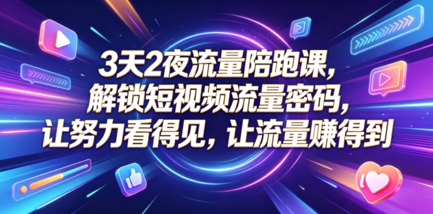 3天2夜流量陪跑课，解锁短视频流量密码，让努力看得见，让流量賺得到-云启智联