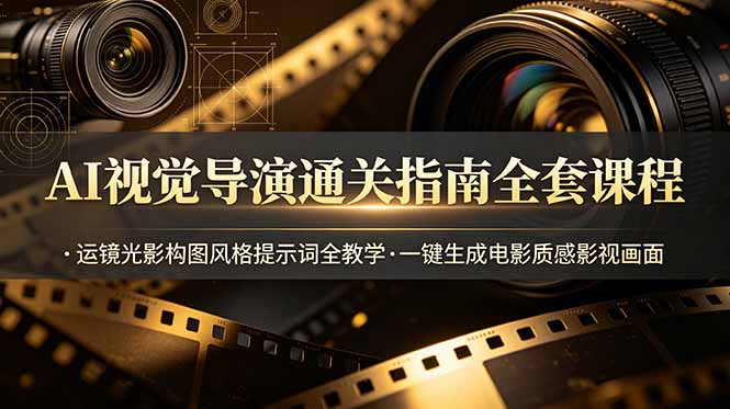 AI视觉导演通关指南全套课程，运镜光影构图风格提示词全教学，一键生成电影质感影视画面-云启智联