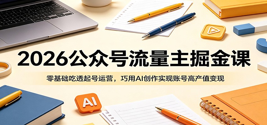 2026公众号流量主掘金课：零基础吃透起号运营，巧用AI创作实现账号高产值变现-云启智联