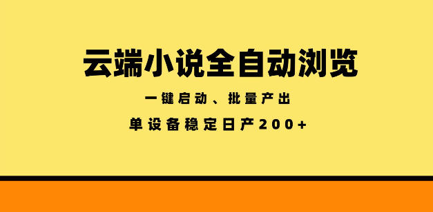 云端小说全自动浏览阅读，一键启动、批量产出，单设备稳定产出200+【揭秘】-云启智联