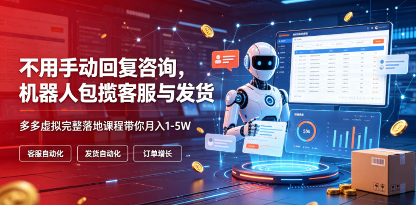 不用手动回复咨询，机器人包揽客服与发货，多多虚拟完整落地课程带你月入1-5W【揭秘】-云启智联