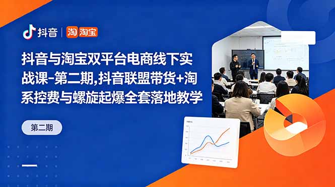 抖音与淘宝双平台电商线下实战课-第二期，抖音联盟带货+淘系控费与螺旋起爆全套落地教学-云启智联