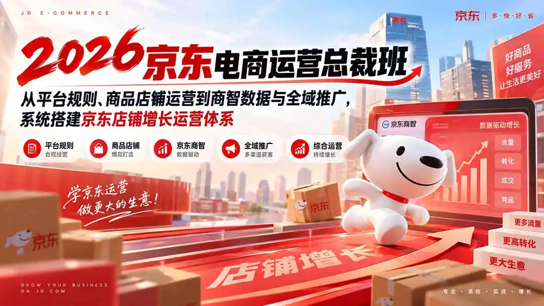 2026京东电商运营总裁班：从平台规则、商品店铺运营到商智数据与全域推广，系统搭建京东店铺增长运营体系-云启智联