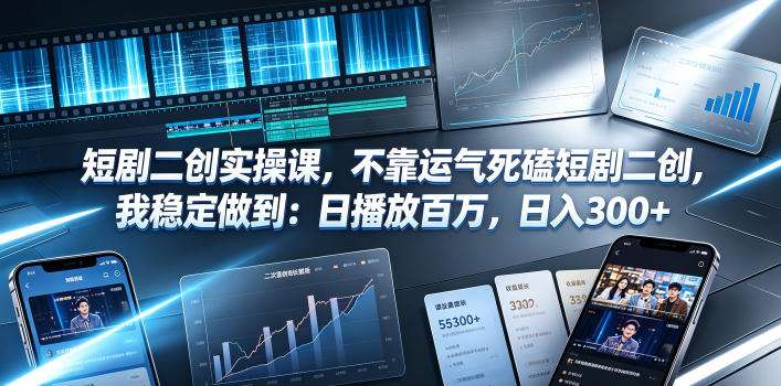 短剧二创实操课，不靠运气死磕短剧二创，我稳定做到：日播放百万，日入300+-云启智联