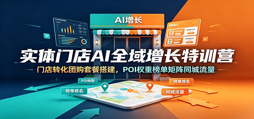 实体门店AI全域增长特训营：门店转化团购套餐搭建，POI权重榜单矩阵同城流量-云启智联