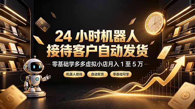 24 小时机器人接待客户自动发货，零基础学多多虚拟小店月入 1 至 5 万-云启智联