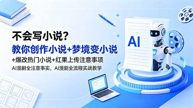 不会写小说？教你创作小说+梦境变小说+爆改热门小说+红果上传注意事项，AI漫剧全流程实战教学-云启智联