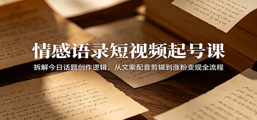 情感语录短视频起号课:拆解今日话题创作逻辑,从文案配音剪辑到涨粉变现全流程-云启智联