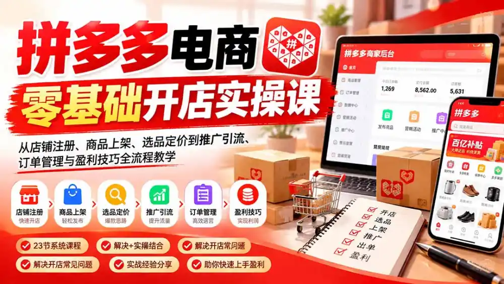 拼多多电商零基础开店实操课：从店铺注册、商品上架、选品定价到推广引流、订单管理与盈利技巧全流程教学-云启智联