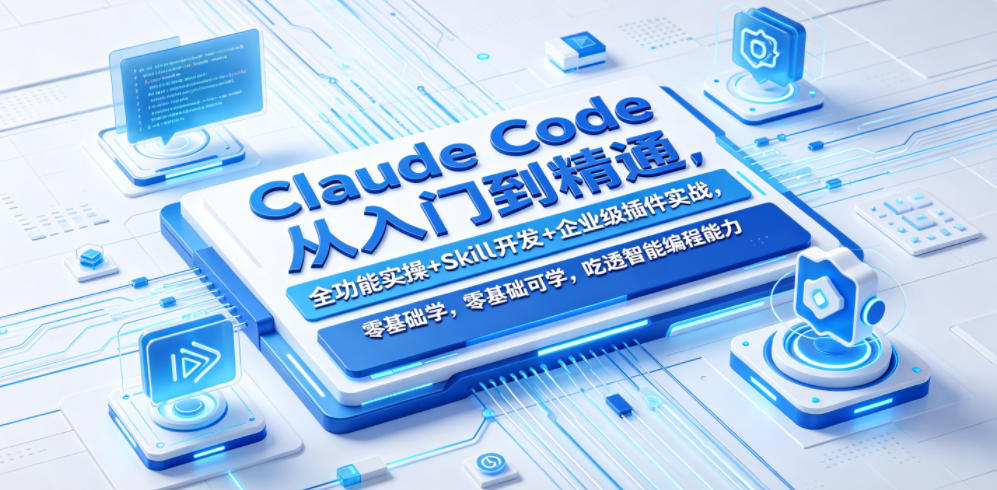 Claude Code从入门到精通，全功能实操+Skill开发+企业级插件实战，零基础可学，吃透智能编程全能力(更新0712)-云启智联
