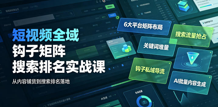 短视频全域钩子矩阵搜索排名实战课｜6大平台矩阵布局、关键词堆量抢占搜索流量、钩子私域导流、AI批量内容生成-云启智联