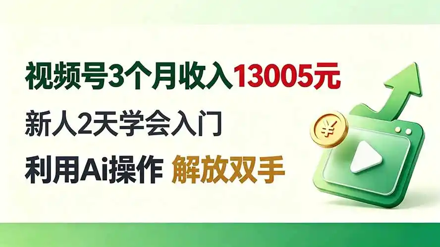 视频号3个月收入13005元， 新人2天学会入门， 利用Ai操作 解放双手！-云启智联