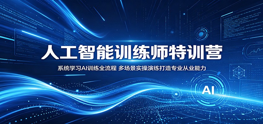 人工智能训练师特训营：系统学习AI训练全流程，多场景实操演练打造专业从业能力-云启智联