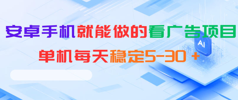 安卓手机就能做的看广告项目,单机每天稳定5-30+-云启智联