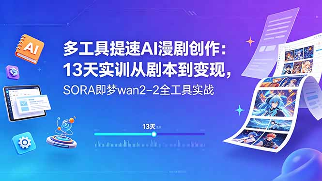 多工具提速AI漫剧创作：13天实训从剧本到变现，SORA即梦wan2-2全工具实战-云启智联